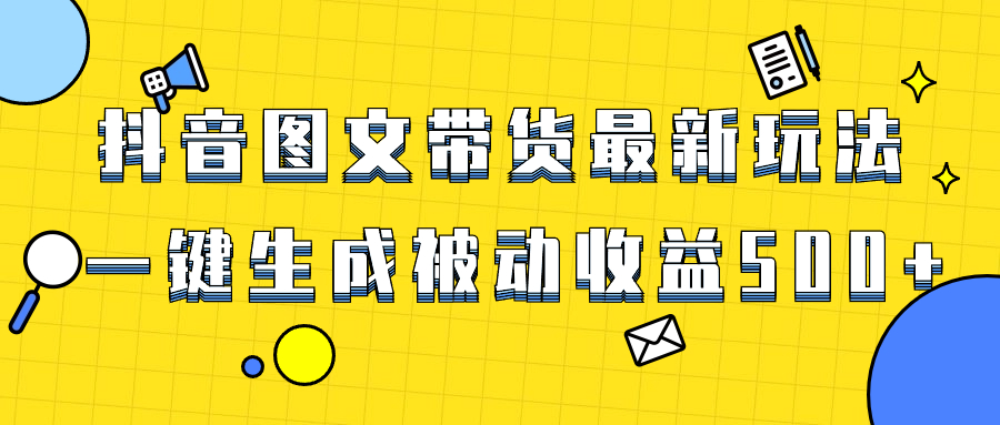 （8407期）爆火抖音图文带货项目，最新玩法一键生成，单日轻松被动收益500+-生财有道