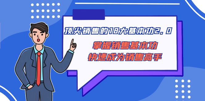 （8413期）顶尖 销售的18大基本功2.0，掌握销售基本功快速成为销售高手-生财有道