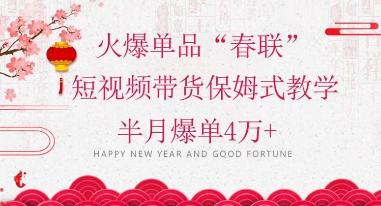 蓝海风口项目，火爆单品“春联”短视频带货保姆式教学，半月爆单4万+【揭秘】-生财有道