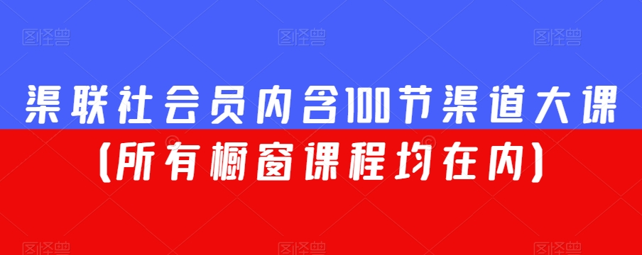 渠联社会员内含100节渠道大课（所有橱窗课程均在内）-生财有道