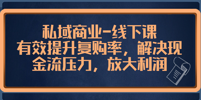 （8425期）私域商业-线下课，有效提升复购率，解决现金流压力，放大利润-生财有道