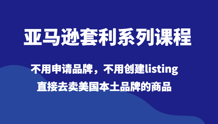 亚马逊套利系列课程，不用申请品牌，不用创建listing，直接去卖美国本土品牌的商品-生财有道