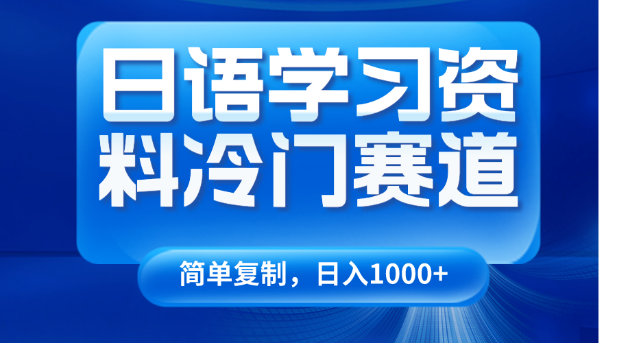 日语学习资料冷门赛道，日入1000+（视频教程+资料）-生财有道