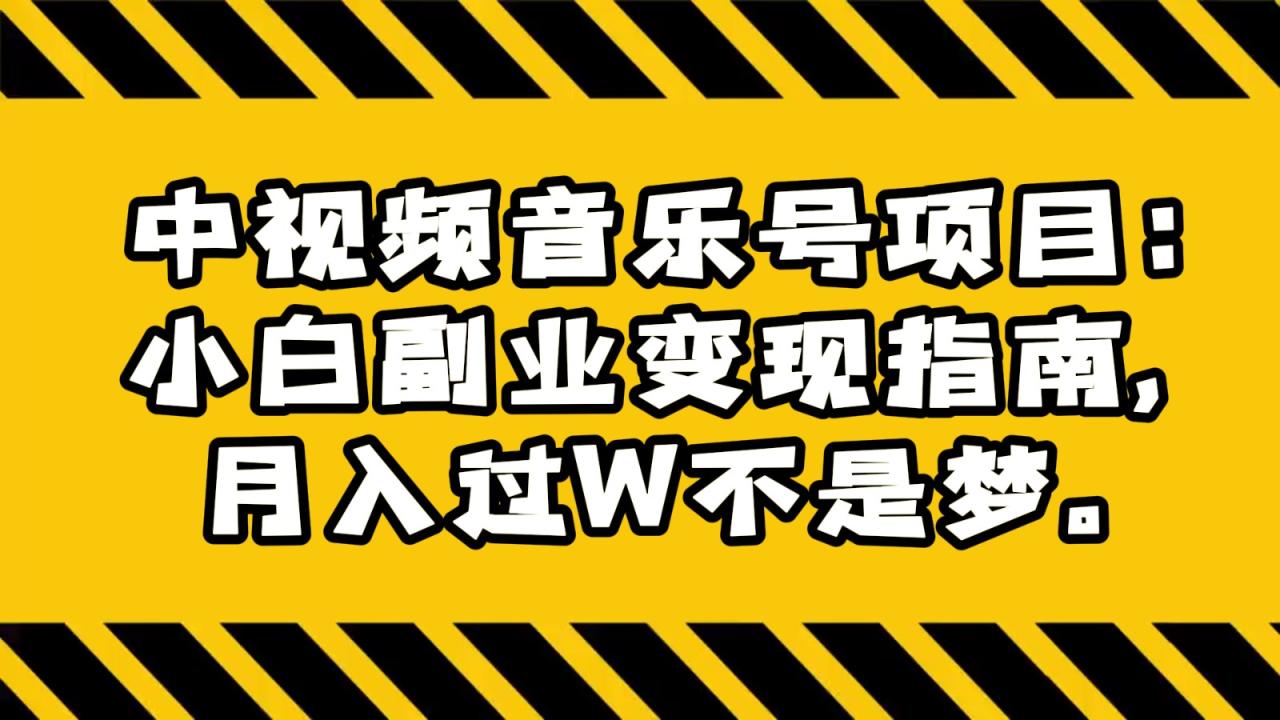 中视频音乐号项目：小白副业变现指南，月入过W不是梦。-生财有道