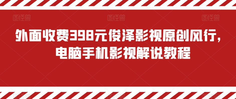 外面收费398元俊泽影视原创风行，电脑手机影视解说教程-生财有道
