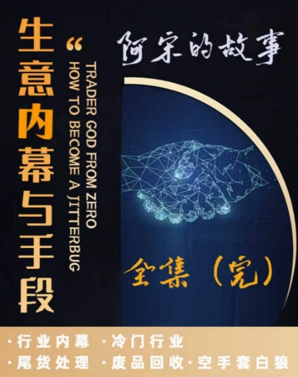 阿宋的故事·生意内幕与手段，行业内幕 冷门行业 尾货处理 废品回收 空手套白狼-生财有道
