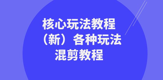 （8448期）暴富·团队-核心玩法教程（新）各种玩法混剪教程（69节课）-生财有道