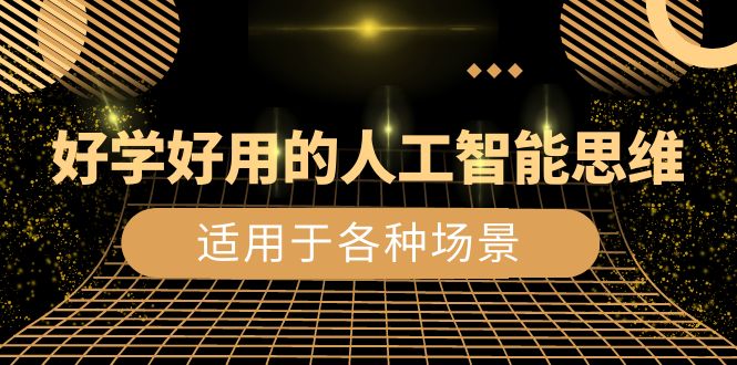 （8449期）好学好用的-人工智能思维：生活/工作/娱乐/适用于各种场景（56节视频课）-生财有道