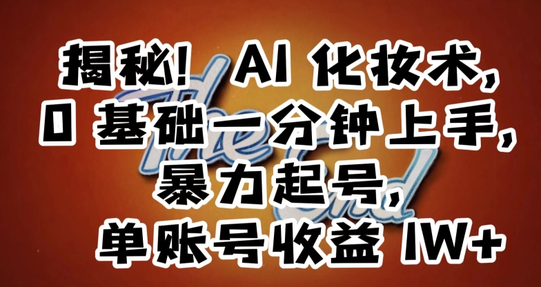 揭秘！AI化妆术，0基础一分钟上手，暴力起号，单账号收益1W+-生财有道
