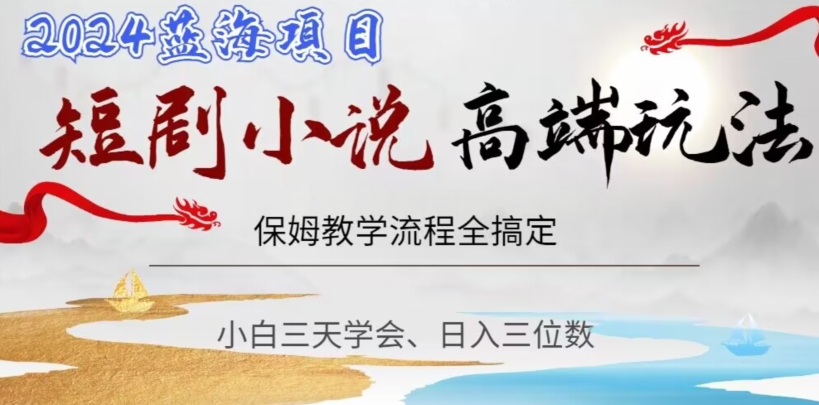短剧高端玩法，保姆教学全搞定，小白日入三位数【揭秘】-生财有道