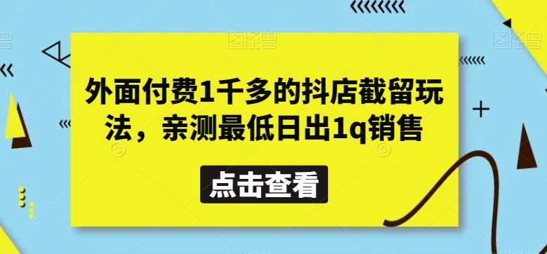 外面付费1千多的抖店截留玩法，亲测最低日出1q销售【揭秘】-生财有道