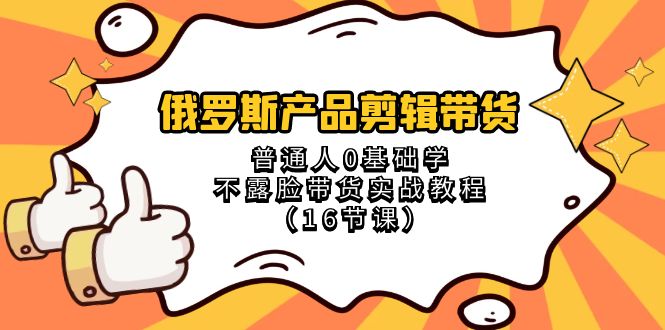 俄罗斯产品剪辑带货，普通人0基础学不露脸带货实战教程（18节课）-生财有道