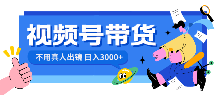 （8475期）视频号带货，日入3000+，不用真人出镜-生财有道