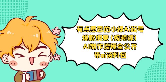 有点意思的小绿-Ai起号爆款纲要(视频课) AI制作流程全公开，附带ai资料包-生财有道