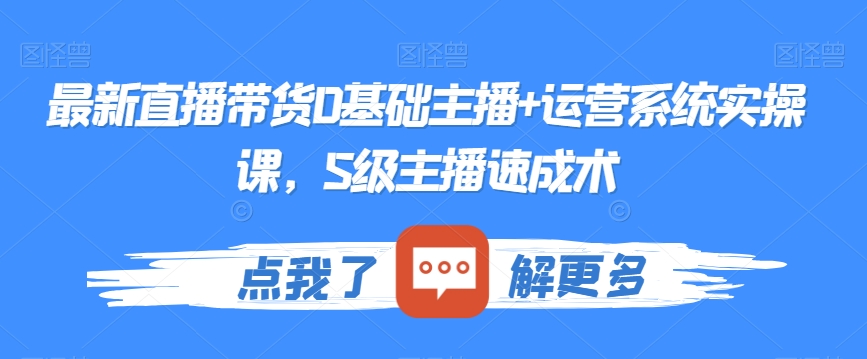 最新直播带货0基础主播+运营系统实操课，S级主播速成术-生财有道