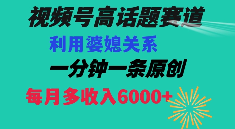 视频号流量赛道{婆媳关系}玩法话题高播放恐怖一分钟一条每月额外收入6000+【揭秘】-生财有道