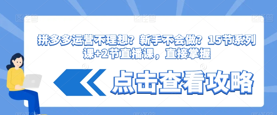 拼多多运营不理想？新手不会做？​15节系列课+2节直播课，直接掌握-生财有道