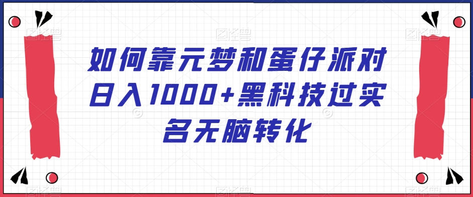 如何靠元梦和蛋仔派对日入1000+黑科技过实名无脑转化【揭秘】-生财有道