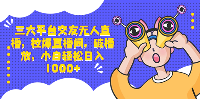 （8490期）三大平台交友无人直播，拉爆直播间，破播放，小白轻松日入1000+-生财有道