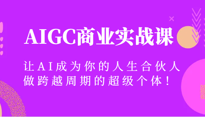 AIGC商业实战课，让AI成为你的人生合伙人，做跨越周期的超级个体！-生财有道