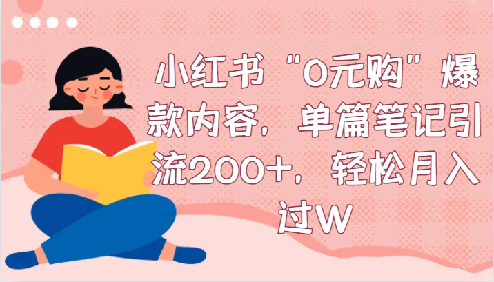 小红书“0元购”爆款内容，单篇笔记引流200+，轻松月入过W-生财有道