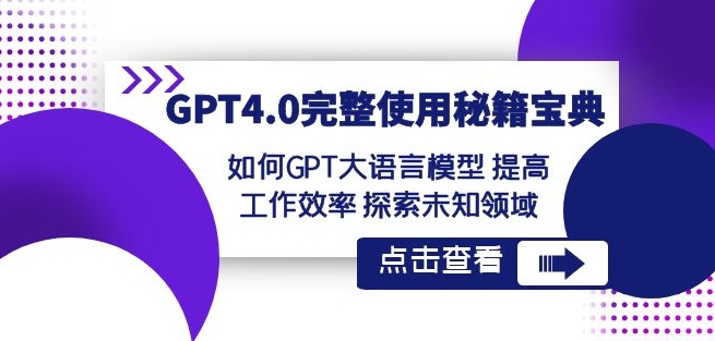 GPT4.0完整使用-秘籍宝典：如何GPT大语言模型提高工作效率探索未知领域-生财有道