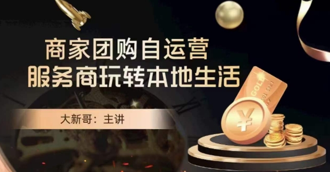 大新哥·商家团购自运营-玩转本地生活-生财有道
