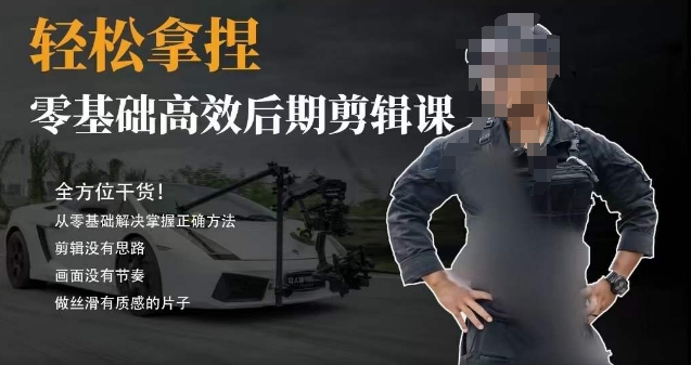胡子不拍车的轻松后期剪辑课，全方位干货，从零基础解决掌握正确方法-生财有道
