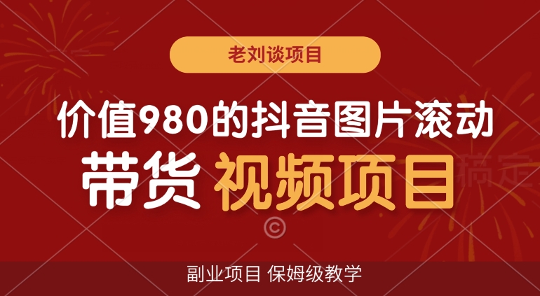 价值980的抖音图片滚动带货视频副业项目，保姆级教学【揭秘】-生财有道