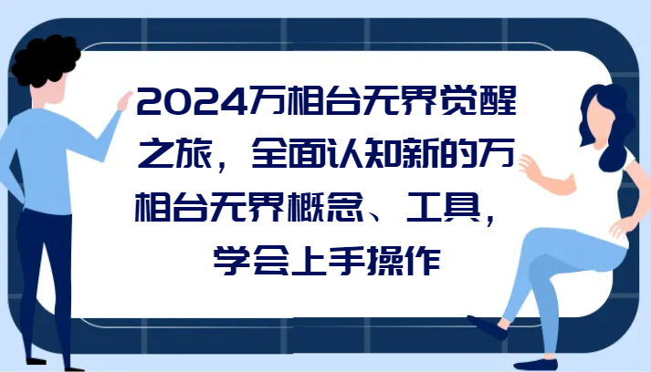 2024万相台无界觉醒之旅，全面认知新的万相台无界概念和工具，学会上手操作-生财有道