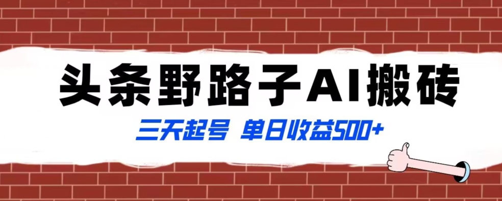全网首发头条野路子AI搬砖玩法，纪实类超级蓝海项目，三天起号单日收益500+【揭秘】-生财有道