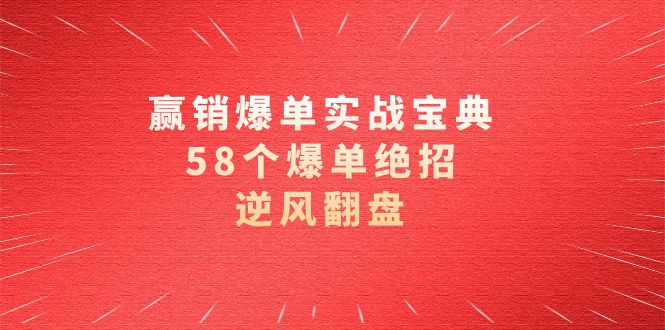 （8526期）赢销爆单实操宝典，58个爆单绝招，逆风翻盘（63节课）-生财有道