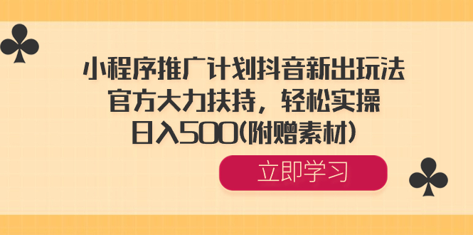 （8532期）小程序推广计划抖音新出玩法，官方大力扶持，轻松实操，日入500(附赠素材)-生财有道