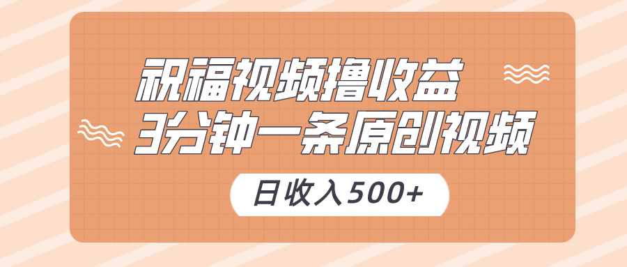 祝福视频撸收益，3分钟一条原创视频，日收入500+（附送素材）-生财有道