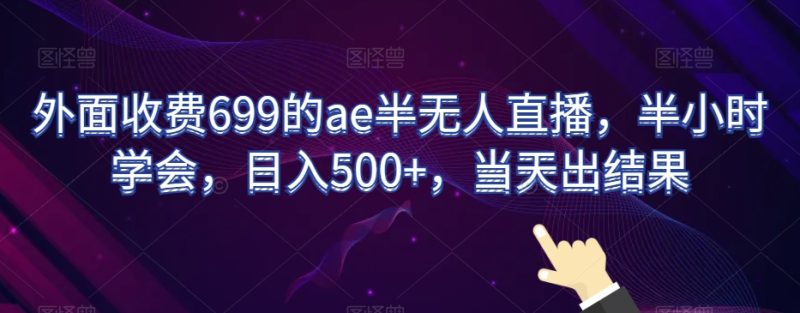 外面收费699的ae半无人直播，半小时学会，日入500+，当天出结果【揭秘】-生财有道