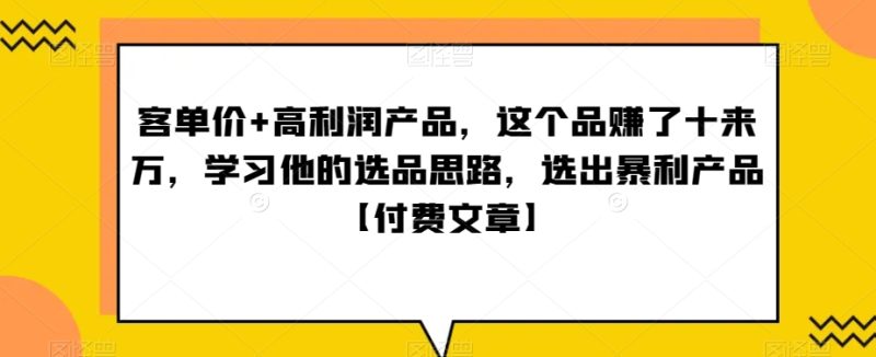 ‮单客‬价+高利润产品，这个品‮了赚‬十来万，‮习学‬他‮选的‬品思路，‮出选‬暴‮产利‬品【付费文章】-生财有道
