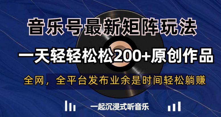 音乐号最新矩阵玩法，一天轻轻松松200+原创作品【揭秘】-生财有道
