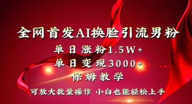 全网首发Ai换脸引流男粉，单日涨粉1.5w+，单日变现3000+，小白也能轻松上手拿结果【揭秘】-生财有道