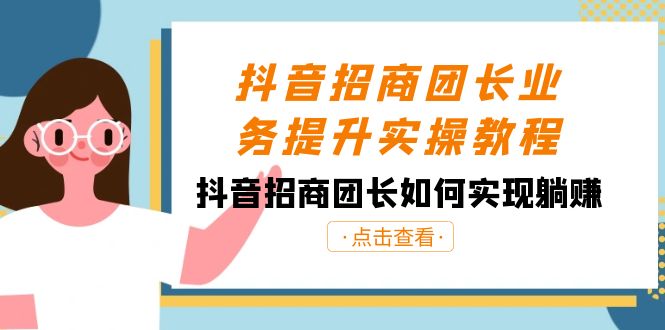 抖音招商团长业务提升实操教程，抖音招商团长如何实现躺赚（38节）-生财有道