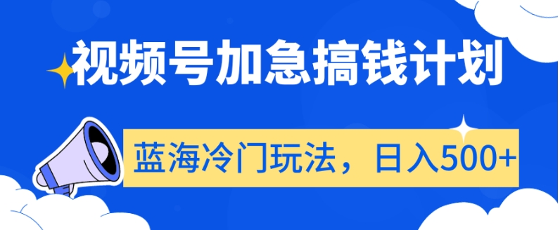 视频号加急搞钱计划，蓝海冷门玩法，日入500+【揭秘】-生财有道