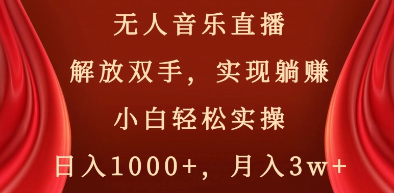 无人音乐直播，解放双手，实现躺赚，小白轻松实操，日入1000+，月入3w+【揭秘】-生财有道