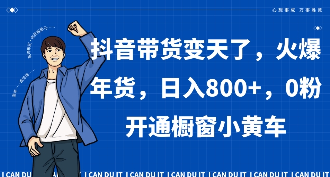 抖音带货变天了，火爆年货，日入800+，0粉开通橱窗小黄车【揭秘】-生财有道