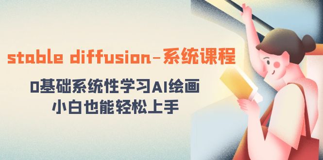 （8576期）stable diffusion-系统课程：0基础系统性学习AI绘画，小白也能轻松上手-生财有道