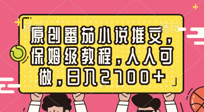 （8581期）原创番茄小说推文，保姆级教程，人人可做，日入2700+-生财有道