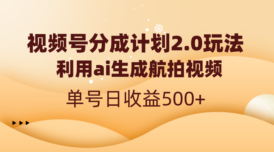（8591期）视频号分成计划2.0，利用ai生成航拍视频，单号日收益500+-生财有道