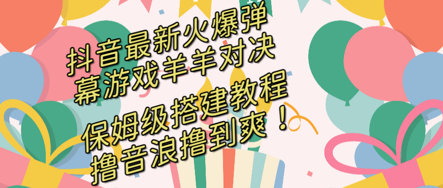（8588期）抖音最新火爆弹幕游戏羊羊对决，保姆级搭建开播教程，撸音浪直接撸到爽！-生财有道