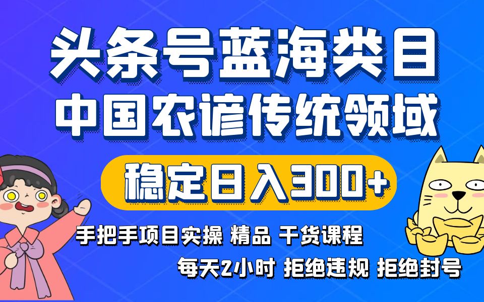 （8595期）头条号蓝海类目传统和农谚领域实操精品课程拒绝违规封号稳定日入300+-生财有道