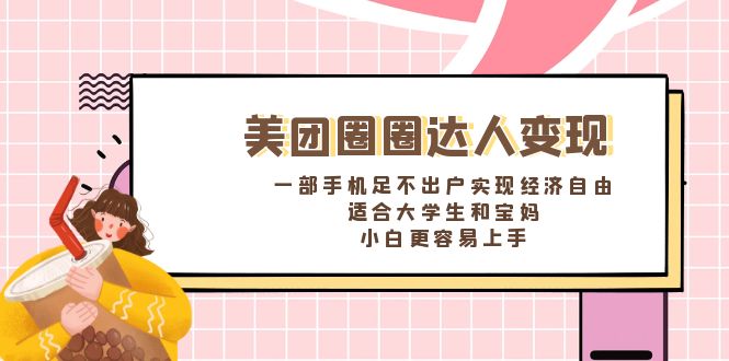 （8598期）美团圈圈达人变现，一部手机足不出户实现经济自由。适合大学生和宝妈，…-生财有道