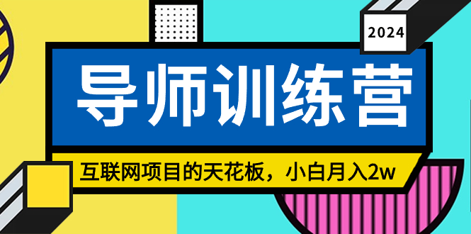 （8618期）《导师训练营》互联网项目的天花板，小白月入2w-生财有道