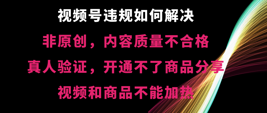 （8622期）视频号违规【非原创，内容质量不合格，真人验证，开不了商品分享，不能…-生财有道